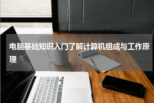 电脑基础知识入门了解计算机组成与工作原理
