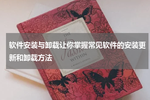 软件安装与卸载让你掌握常见软件的安装更新和卸载方法