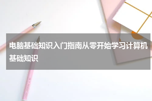 电脑基础知识入门指南从零开始学习计算机基础知识