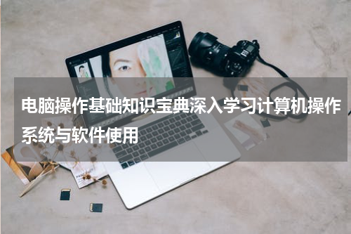 电脑操作基础知识宝典深入学习计算机操作系统与软件使用