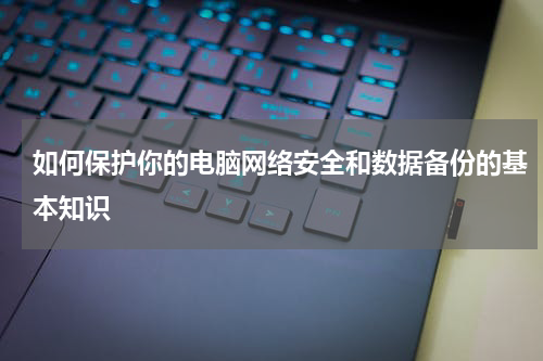 如何保护你的电脑网络安全和数据备份的基本知识