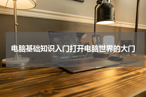 电脑基础知识入门打开电脑世界的大门