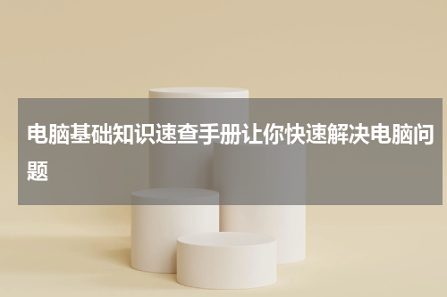 电脑基础知识速查手册让你快速解决电脑问题