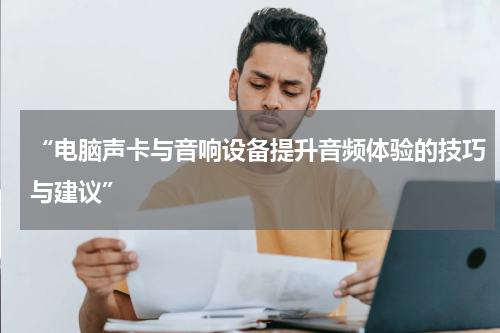 “电脑声卡与音响设备提升音频体验的技巧与建议”
