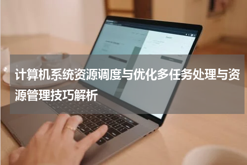 计算机系统资源调度与优化多任务处理与资源管理技巧解析