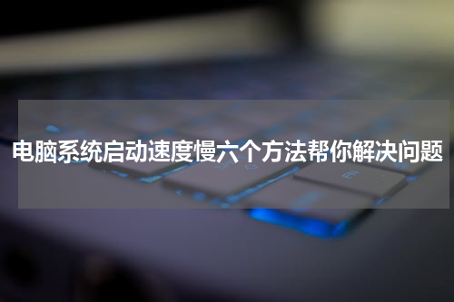 电脑系统启动速度慢六个方法帮你解决问题