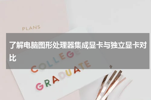 了解电脑图形处理器集成显卡与独立显卡对比