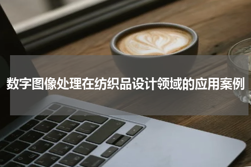数字图像处理在纺织品设计领域的应用案例