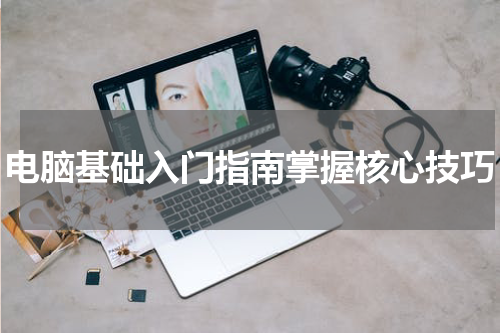 电脑基础入门指南掌握核心技巧