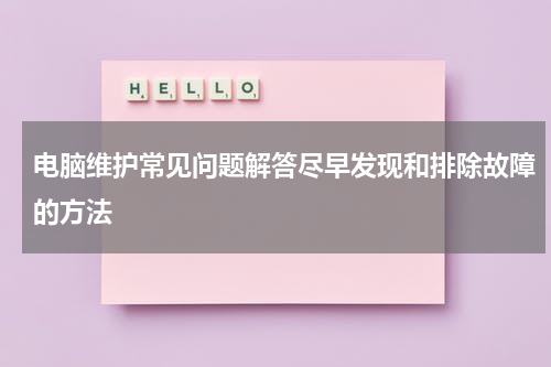 电脑维护常见问题解答尽早发现和排除故障的方法