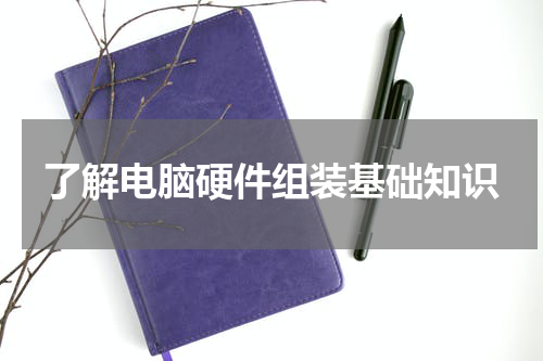 了解电脑硬件组装基础知识