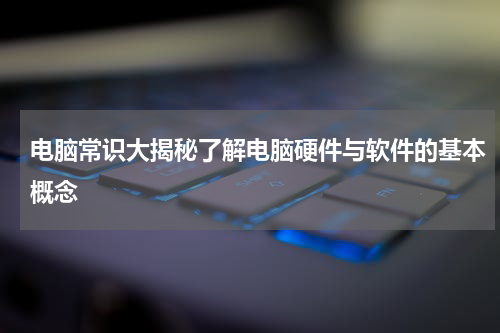 电脑常识大揭秘了解电脑硬件与软件的基本概念