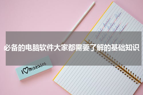 必备的电脑软件大家都需要了解的基础知识