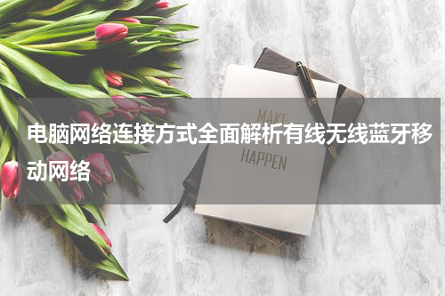电脑网络连接方式全面解析有线无线蓝牙移动网络