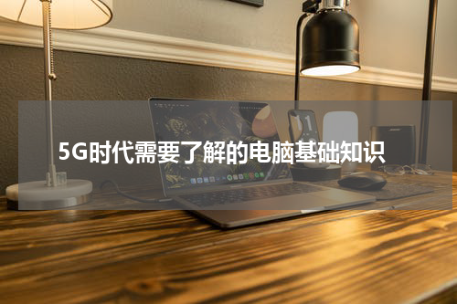 5G时代需要了解的电脑基础知识