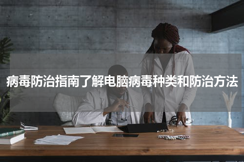 病毒防治指南了解电脑病毒种类和防治方法