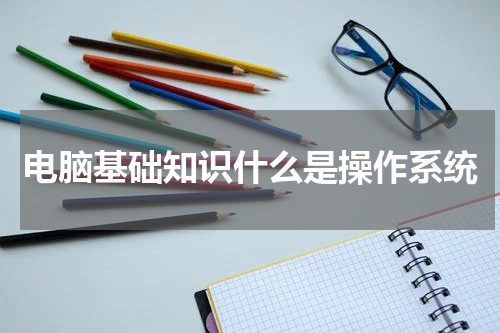 电脑基础知识什么是操作系统