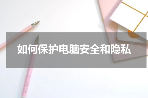 如何保护电脑安全和隐私