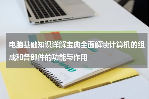 电脑基础知识详解宝典全面解读计算机的组成和各部件的功能与作用
