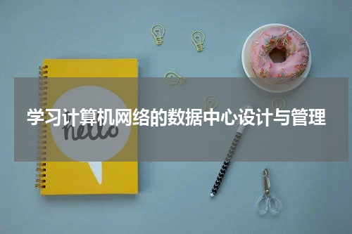学习计算机网络的数据中心设计与管理