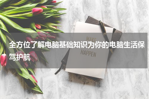 全方位了解电脑基础知识为你的电脑生活保驾护航