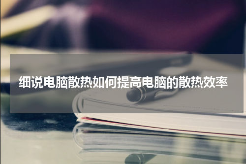 细说电脑散热如何提高电脑的散热效率