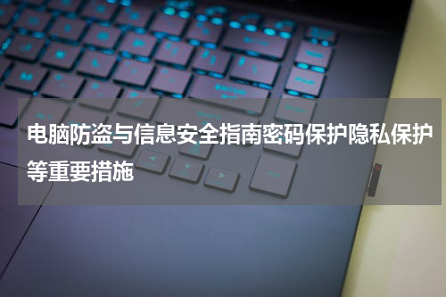 电脑防盗与信息安全指南密码保护隐私保护等重要措施