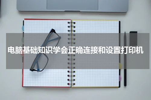 电脑基础知识学会正确连接和设置打印机