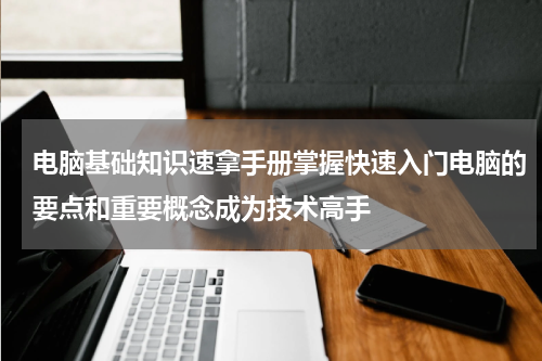 电脑基础知识速拿手册掌握快速入门电脑的要点和重要概念成为技术高手