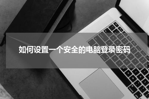 如何设置一个安全的电脑登录密码