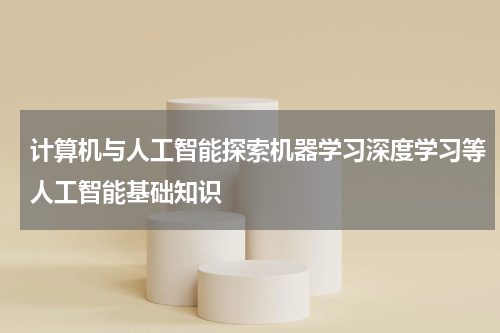 计算机与人工智能探索机器学习深度学习等人工智能基础知识