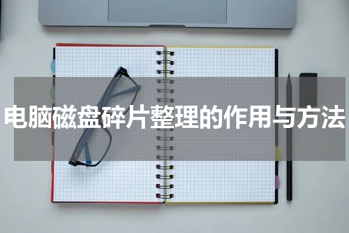 电脑磁盘碎片整理的作用与方法
