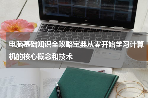 电脑基础知识全攻略宝典从零开始学习计算机的核心概念和技术