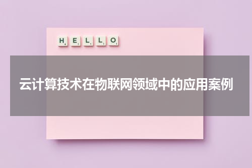 云计算技术在物联网领域中的应用案例