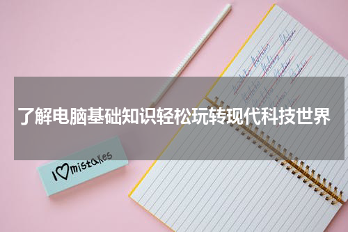 了解电脑基础知识轻松玩转现代科技世界
