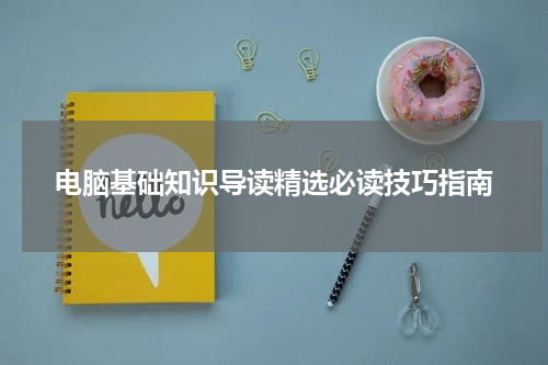 电脑基础知识导读精选必读技巧指南