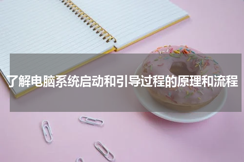 了解电脑系统启动和引导过程的原理和流程
