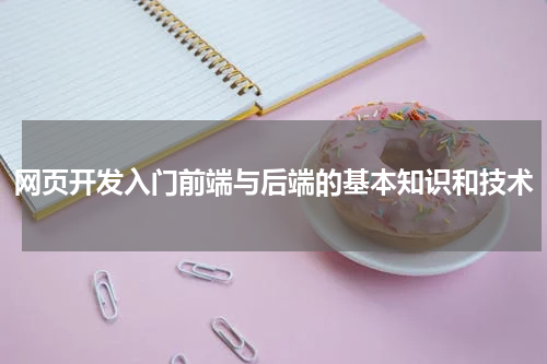 网页开发入门前端与后端的基本知识和技术