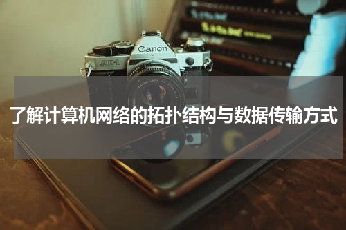 了解计算机网络的拓扑结构与数据传输方式