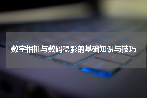 数字相机与数码摄影的基础知识与技巧