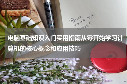 电脑基础知识入门实用指南从零开始学习计算机的核心概念和应用技巧