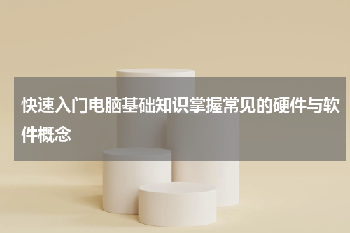 快速入门电脑基础知识掌握常见的硬件与软件概念