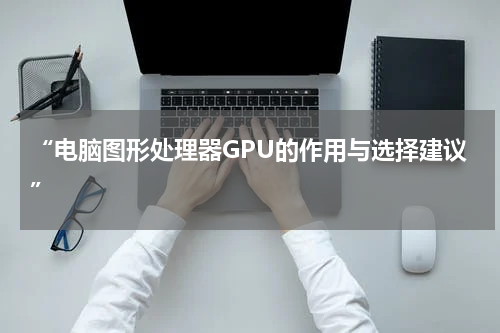 “电脑图形处理器GPU的作用与选择建议”