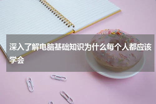 深入了解电脑基础知识为什么每个人都应该学会