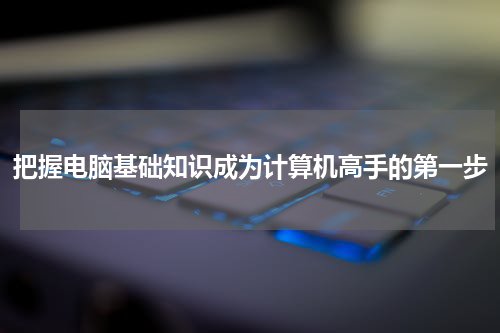 把握电脑基础知识成为计算机高手的第一步