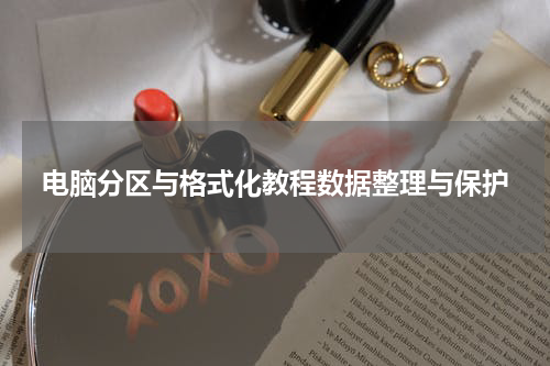 电脑分区与格式化教程数据整理与保护