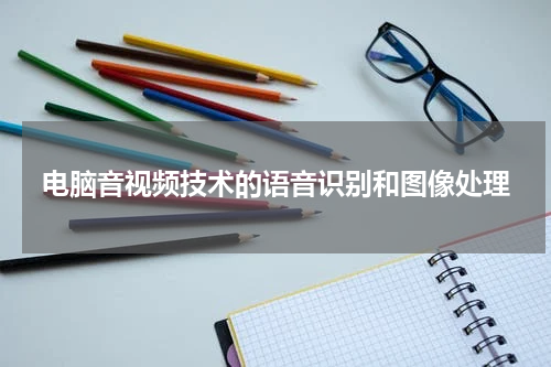 电脑音视频技术的语音识别和图像处理