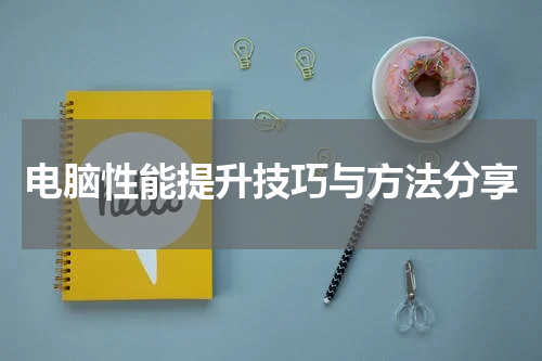 电脑性能提升技巧与方法分享