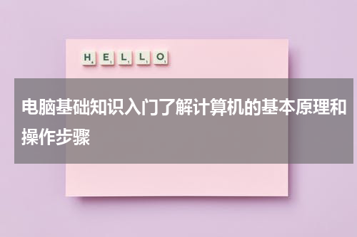 电脑基础知识入门了解计算机的基本原理和操作步骤