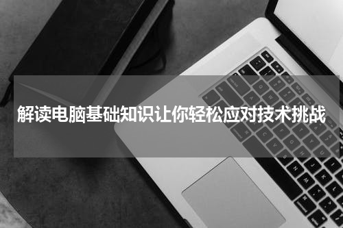解读电脑基础知识让你轻松应对技术挑战